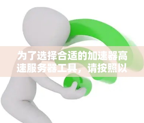 为了选择合适的加速器高速服务器工具,请按照以下步骤进行 为了选择合适的加速器高速服务器工具,请按照以下步骤进行