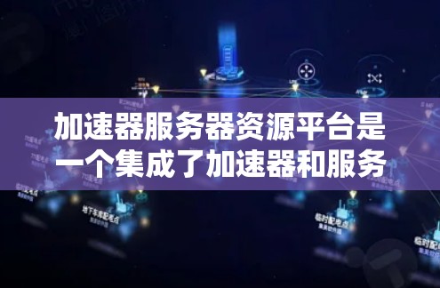 加速器服务器资源平台是一个集成了加速器和服务器资源的综合管理平台,旨在优化数据处理和模型训练的效率。以下是对该平台的详细分析 加速器服务器资源平台是一个集成了加速器和服务器资源的综合管理平台,旨在优化数据处理和模型训练的效率。以下是对该平台的详细分析