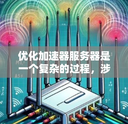 优化加速器服务器是一个复杂的过程,涉及多个层面和策略。以下是对优化步骤的详细总结 优化加速器服务器是一个复杂的过程,涉及多个层面和策略。以下是对优化步骤的详细总结