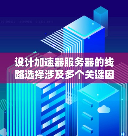 设计加速器服务器的线路选择涉及多个关键因素,确保高效、安全和可扩展。以下是分步骤的选择指南 设计加速器服务器的线路选择涉及多个关键因素,确保高效、安全和可扩展。以下是分步骤的选择指南