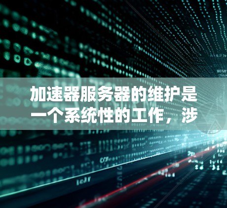 加速器服务器的维护是一个系统性的工作,涉及多个方面,包括日常维护、故障排除、性能优化和安全管理等。以下是加速器服务器维护的主要步骤和注意事项 加速器服务器的维护是一个系统性的工作,涉及多个方面,包括日常维护、故障排除、性能优化和安全管理等。以下是加速器服务器维护的主要步骤和注意事项