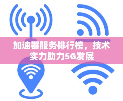 加速器服务排行榜,技术实力助力5G发展 加速器服务排行榜,技术实力助力5G发展