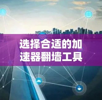 选择合适的加速器翻墙工具需要根据你的具体需求来决定。以下是一些常见的加速器翻墙工具及其特点 选择合适的加速器翻墙工具需要根据你的具体需求来决定。以下是一些常见的加速器翻墙工具及其特点