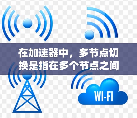 在加速器中,多节点切换是指在多个节点之间动态分配任务和数据,以确保系统的高效运行。以下是对这一概念的详细分析 在加速器中,多节点切换是指在多个节点之间动态分配任务和数据,以确保系统的高效运行。以下是对这一概念的详细分析