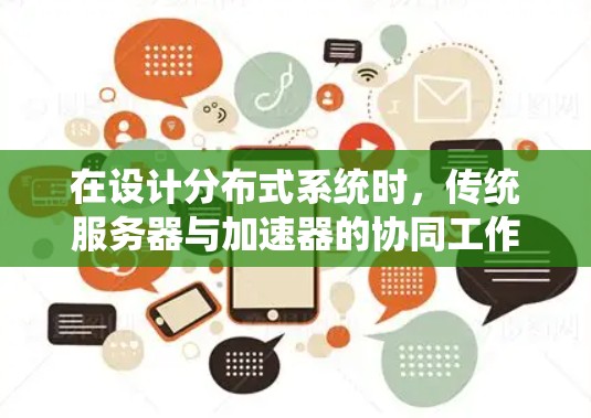 在设计分布式系统时,传统服务器与加速器的协同工作可以有效提升系统性能和响应速度。以下是加速器作为独立服务器的应用场景和优势总结 在设计分布式系统时,传统服务器与加速器的协同工作可以有效提升系统性能和响应速度。以下是加速器作为独立服务器的应用场景和优势总结