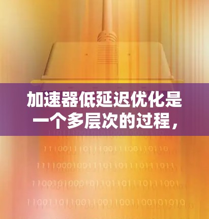 加速器低延迟优化是一个多层次的过程,涉及硬件、软件、编程、应用和算法等多个方面。以下是对这一问题的详细分析和总结 加速器低延迟优化是一个多层次的过程,涉及硬件、软件、编程、应用和算法等多个方面。以下是对这一问题的详细分析和总结
