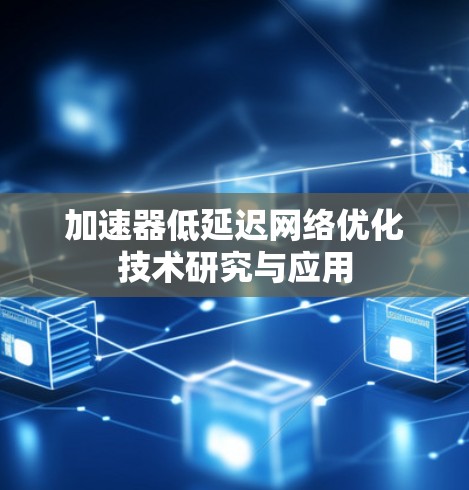 加速器低延迟网络优化技术研究与应用 加速器低延迟网络优化技术研究与应用