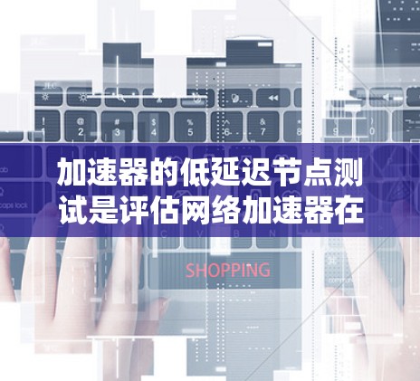 加速器的低延迟节点测试是评估网络加速器在特定网络条件下的性能表现的关键环节,特别是当延迟是衡量加速器效率的重要指标时。以下是一些关于如何进行加速器低延迟节点测试的建议和步骤 加速器的低延迟节点测试是评估网络加速器在特定网络条件下的性能表现的关键环节,特别是当延迟是衡量加速器效率的重要指标时。以下是一些关于如何进行加速器低延迟节点测试的建议和步骤