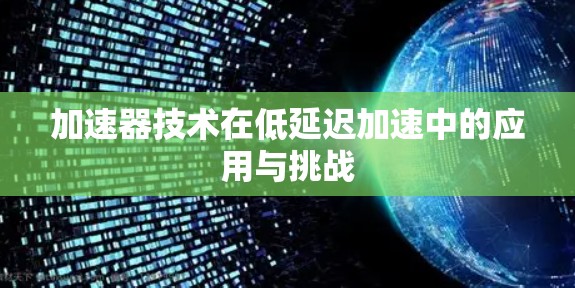 加速器技术在低延迟加速中的应用与挑战 加速器技术在低延迟加速中的应用与挑战
