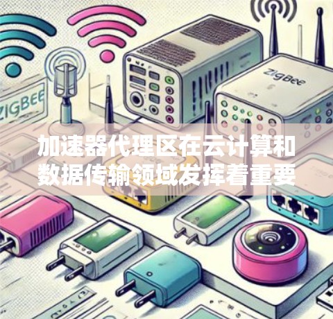 加速器代理区在云计算和数据传输领域发挥着重要作用,它通过优化数据转发来提升性能和效率。以下是对加速器代理区的详细分析 加速器代理区在云计算和数据传输领域发挥着重要作用,它通过优化数据转发来提升性能和效率。以下是对加速器代理区的详细分析