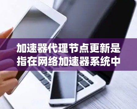 加速器代理节点更新是指在网络加速器系统中,对代理节点进行软件更新、配置修改或性能优化等操作。以下是一些关键点和步骤,帮助您顺利完成加速器代理节点的更新 加速器代理节点更新是指在网络加速器系统中,对代理节点进行软件更新、配置修改或性能优化等操作。以下是一些关键点和步骤,帮助您顺利完成加速器代理节点的更新