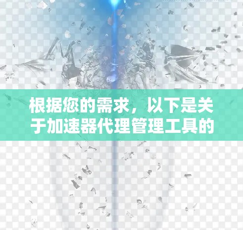 根据您的需求,以下是关于加速器代理管理工具的详细分析和推荐 根据您的需求,以下是关于加速器代理管理工具的详细分析和推荐