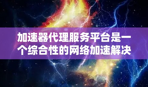 加速器代理服务平台是一个综合性的网络加速解决方案,旨在通过智能化的内容分发和缓存技术,显著提升用户访问速度和体验。以下是对该平台的详细分析和总结 加速器代理服务平台是一个综合性的网络加速解决方案,旨在通过智能化的内容分发和缓存技术,显著提升用户访问速度和体验。以下是对该平台的详细分析和总结
