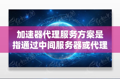 加速器代理服务方案是指通过中间服务器或代理服务对数据、流量或网络请求进行加速和优化的方案,旨在提高传输效率、降低延迟或提升处理能力。以下是一个典型的加速器代理服务方案的框架和内容 加速器代理服务方案是指通过中间服务器或代理服务对数据、流量或网络请求进行加速和优化的方案,旨在提高传输效率、降低延迟或提升处理能力。以下是一个典型的加速器代理服务方案的框架和内容
