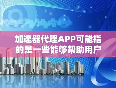 加速器代理APP可能指的是一些能够帮助用户优化网络连接、加速数据传输或管理网络流量的应用程序。这些应用通常用于智能手机,帮助用户提升网络速度、节省数据流量或优化视频流等体验 加速器代理APP可能指的是一些能够帮助用户优化网络连接、加速数据传输或管理网络流量的应用程序。这些应用通常用于智能手机,帮助用户提升网络速度、节省数据流量或优化视频流等体验