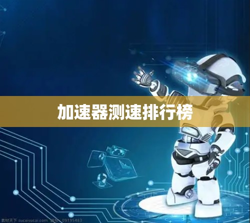 加速器测速排行榜 加速器测速排行榜