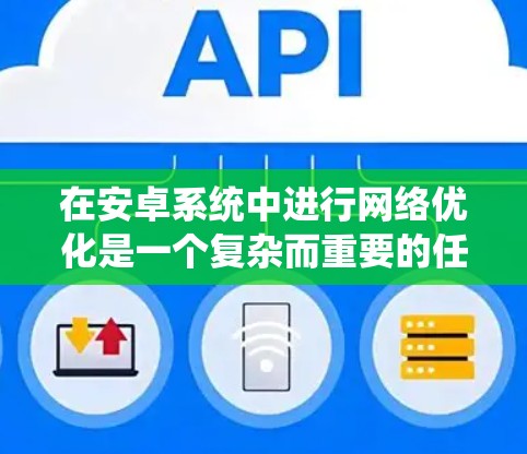 在安卓系统中进行网络优化是一个复杂而重要的任务,加速器可以显著提高网络访问速度和效率。以下是针对加速器在安卓网络优化中的关键方面的详细分析和建议 在安卓系统中进行网络优化是一个复杂而重要的任务,加速器可以显著提高网络访问速度和效率。以下是针对加速器在安卓网络优化中的关键方面的详细分析和建议