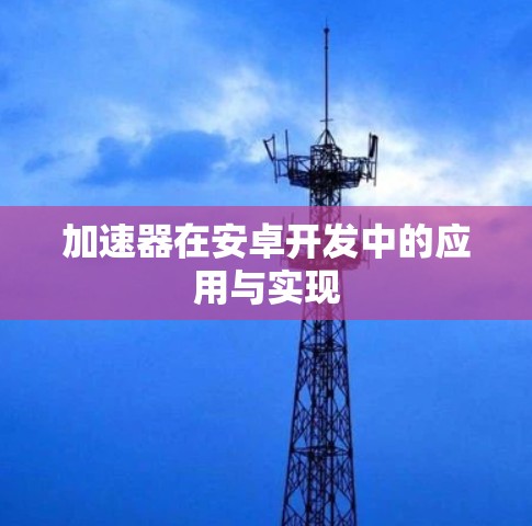 加速器在安卓开发中的应用与实现