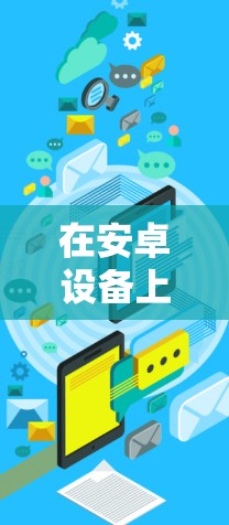 在安卓设备上使用加速器来实现高速连接，可以通过以下步骤进行设置和配置