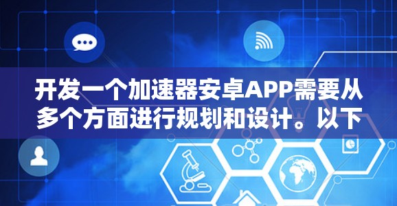 开发一个加速器安卓APP需要从多个方面进行规划和设计。以下是一个详细的步骤指南,帮助你从起点到终点顺利完成项目 开发一个加速器安卓APP需要从多个方面进行规划和设计。以下是一个详细的步骤指南,帮助你从起点到终点顺利完成项目