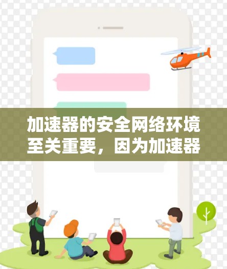 加速器的安全网络环境至关重要，因为加速器通常用于数据传输和处理，可能会面临大量的网络流量和数据安全威胁。以下是一些关键的安全措施和策略，帮助确保加速器的网络环境安全