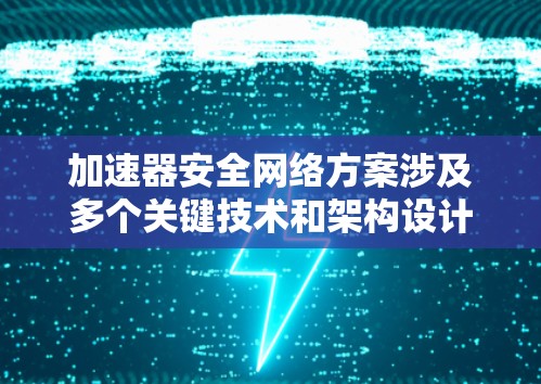 加速器安全网络方案涉及多个关键技术和架构设计,旨在确保加速器运行中的数据安全性、传输效率和网络稳定性。以下是一个典型的加速器安全网络方案的总结 加速器安全网络方案涉及多个关键技术和架构设计,旨在确保加速器运行中的数据安全性、传输效率和网络稳定性。以下是一个典型的加速器安全网络方案的总结