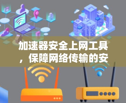 加速器安全上网工具,保障网络传输的安全与高效 加速器安全上网工具,保障网络传输的安全与高效