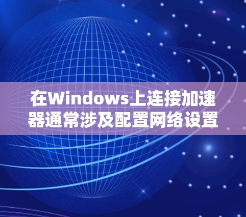 在Windows上连接加速器通常涉及配置网络设置,具体步骤会因加速器类型而异。以下是一些常见的加速器类型及其连接方法 在Windows上连接加速器通常涉及配置网络设置,具体步骤会因加速器类型而异。以下是一些常见的加速器类型及其连接方法