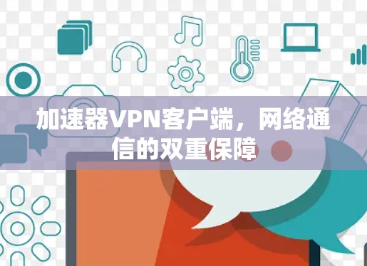 加速器VPN客户端,网络通信的双重保障 加速器VPN客户端,网络通信的双重保障