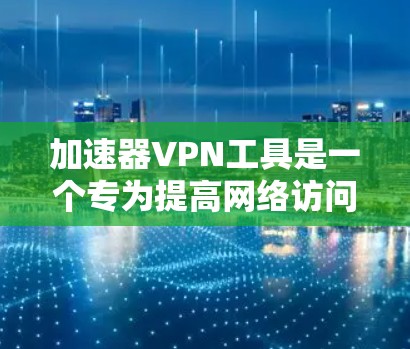 加速器VPN工具是一个专为提高网络访问速度设计的VPN解决方案,主要通过优化数据传输路径和使用高效网络技术来提升连接速度。以下是关于加速器VPN工具的详细介绍 加速器VPN工具是一个专为提高网络访问速度设计的VPN解决方案,主要通过优化数据传输路径和使用高效网络技术来提升连接速度。以下是关于加速器VPN工具的详细介绍