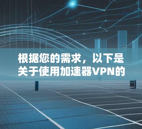 根据您的需求,以下是关于使用加速器VPN的详细指南 根据您的需求,以下是关于使用加速器VPN的详细指南