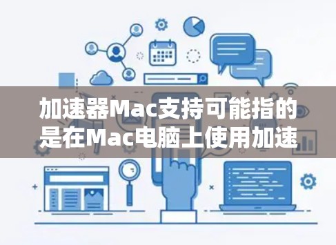 加速器Mac支持可能指的是在Mac电脑上使用加速器软件或硬件来提升性能。以下是一些常见的加速器类型及其在Mac上的支持情况 加速器Mac支持可能指的是在Mac电脑上使用加速器软件或硬件来提升性能。以下是一些常见的加速器类型及其在Mac上的支持情况