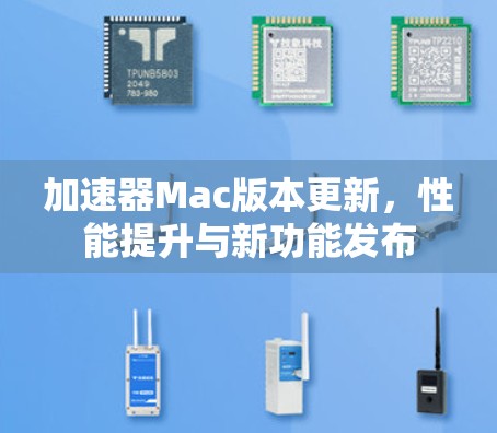 加速器Mac版本更新，性能提升与新功能发布