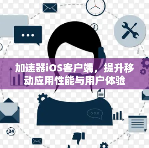 加速器iOS客户端,提升移动应用性能与用户体验 加速器iOS客户端,提升移动应用性能与用户体验