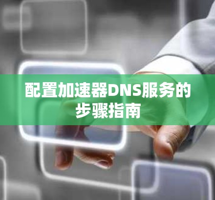 配置加速器DNS服务的步骤指南 配置加速器DNS服务的步骤指南