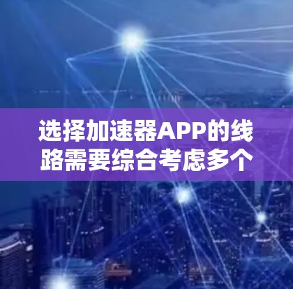 选择加速器APP的线路需要综合考虑多个因素,以确保最佳的性能和效率。以下是对该问题的分析和解决方案 选择加速器APP的线路需要综合考虑多个因素,以确保最佳的性能和效率。以下是对该问题的分析和解决方案