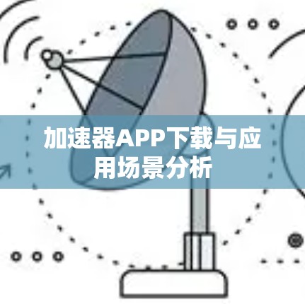 加速器APP下载与应用场景分析 加速器APP下载与应用场景分析