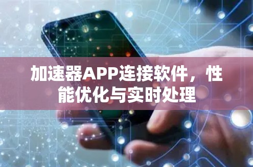 加速器APP连接软件，性能优化与实时处理