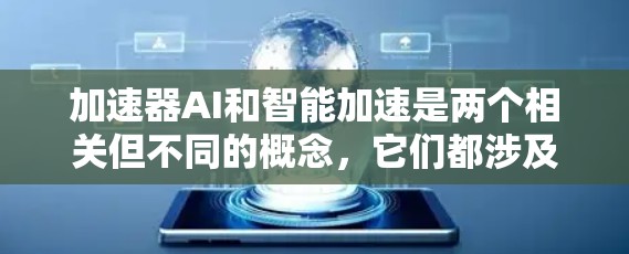加速器AI和智能加速是两个相关但不同的概念,它们都涉及利用AI技术来优化计算过程或加速特定任务。以下是对这两个概念的详细解释 加速器AI和智能加速是两个相关但不同的概念,它们都涉及利用AI技术来优化计算过程或加速特定任务。以下是对这两个概念的详细解释