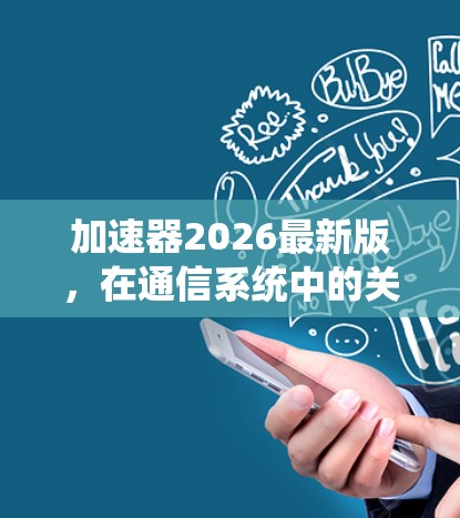 加速器2026最新版,在通信系统中的关键作用 加速器2026最新版,在通信系统中的关键作用
