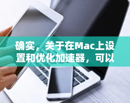确实,关于在Mac上设置和优化加速器,可以按照以下步骤进行 确实,关于在Mac上设置和优化加速器,可以按照以下步骤进行