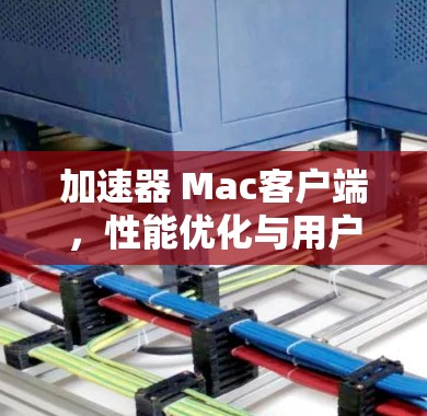 加速器 Mac客户端,性能优化与用户体验提升 加速器 Mac客户端,性能优化与用户体验提升