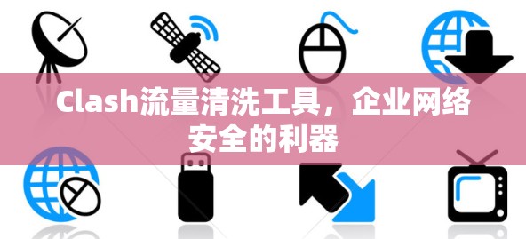 Clash流量清洗工具,企业网络安全的利器 Clash流量清洗工具,企业网络安全的利器