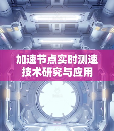加速节点实时测速技术研究与应用 加速节点实时测速技术研究与应用