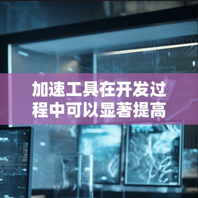 加速工具在开发过程中可以显著提高效率,帮助开发者快速完成任务、减少错误和优化性能。以下是一些常见的加速工具及其体验分享 加速工具在开发过程中可以显著提高效率,帮助开发者快速完成任务、减少错误和优化性能。以下是一些常见的加速工具及其体验分享