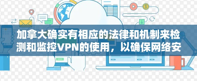 加拿大确实有相应的法律和机制来检测和监控VPN的使用,以确保网络安全和信息隐私。以下是详细的分析 加拿大确实有相应的法律和机制来检测和监控VPN的使用,以确保网络安全和信息隐私。以下是详细的分析