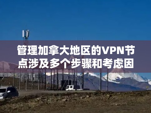 管理加拿大地区的VPN节点涉及多个步骤和考虑因素,确保网络安全、性能和可靠性。以下是一些关键步骤和建议 管理加拿大地区的VPN节点涉及多个步骤和考虑因素,确保网络安全、性能和可靠性。以下是一些关键步骤和建议