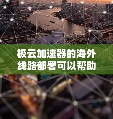 极云加速器的海外线路部署可以帮助用户在全球范围内实现高效的数据传输和应用加速。以下是关于极云加速器海外线路的一些关键点和解释 极云加速器的海外线路部署可以帮助用户在全球范围内实现高效的数据传输和应用加速。以下是关于极云加速器海外线路的一些关键点和解释