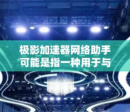 极影加速器网络助手可能是指一种用于与极影加速器进行交互的网络工具或应用程序。极影加速器是一种高能物理实验设备,通常用于研究粒子物理、核物理等领域的实验。网络助手可能提供以下功能 极影加速器网络助手可能是指一种用于与极影加速器进行交互的网络工具或应用程序。极影加速器是一种高能物理实验设备,通常用于研究粒子物理、核物理等领域的实验。网络助手可能提供以下功能