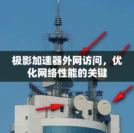 极影加速器外网访问,优化网络性能的关键 极影加速器外网访问,优化网络性能的关键